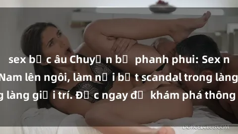 sex bắc âu Chuyện bị phanh phui: Sex người mẫu Việt Nam lên ngôi, làm nổi bật scandal trong làng giải trí. Đọc ngay để khám phá thông tin mới nhất!
