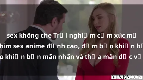 sex không che Trải nghiệm cảm xúc mới lạ với các bộ phim sex anime đỉnh cao, đảm bảo khiến bạn mãn nhãn và thỏa mãn dục vọng tột đỉnh.