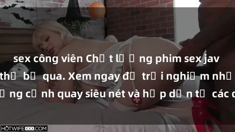 sex công viên Chất lượng phim sex jav hd đỉnh cao không thể bỏ qua. Xem ngay để trải nghiệm những cảnh quay siêu nét và hấp dẫn từ các diễn viên nổi tiếng.