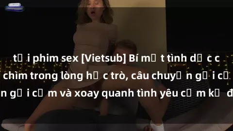 tải phim sex [Vietsub] Bí mật tình dục của giáo viên - Đắm chìm trong lòng học trò, câu chuyện gợi cảm và xoay quanh tình yêu cấm kỵ đầy kích thích.