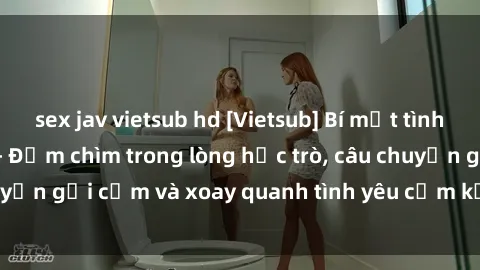 sex jav vietsub hd [Vietsub] Bí mật tình dục của giáo viên - Đắm chìm trong lòng học trò, câu chuyện gợi cảm và xoay quanh tình yêu cấm kỵ đầy kích thích.