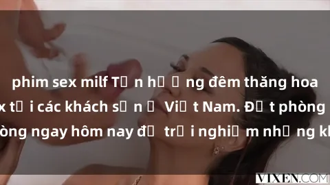 phim sex milf Tận hưởng đêm thăng hoa cùng dịch vụ sex tại các khách sạn ở Việt Nam. Đặt phòng ngay hôm nay để trải nghiệm những khoái cảm độc đáo.