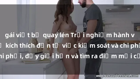 gái việt bị quay lén Trải nghiệm hành vi sex trói buộc: Sự kích thích đến từ việc kiểm soát và chi phối, đẩy giới hạn và tìm ra điểm mới của niềm hứng thú.