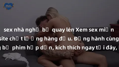 sex nhà nghỉ bị quay lén Xem sex miễn phí vietsub tại website chất lượng hàng đầu. Đồng hành cùng những bộ phim hấp dẫn, kích thích ngay tại đây, hoàn toàn hợp pháp và an toàn.