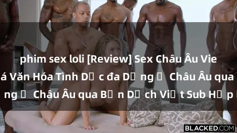 phim sex loli [Review] Sex Châu Âu Vietsub: Cùng Khám Phá Văn Hóa Tình Dục đa Dạng ở Châu Âu qua Bản Dịch Việt Sub Hấp Dẫn