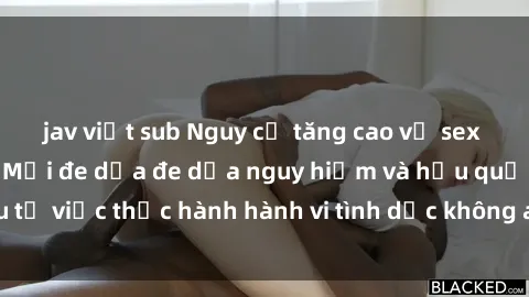 jav việt sub Nguy cơ tăng cao về sex ngoài đường phố: Mối đe dọa đe dọa nguy hiểm và hậu quả xấu từ việc thực hành hành vi tình dục không an toàn ngoài đường phố