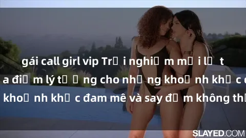 gái call girl vip Trải nghiệm mới lạ tại sex nhà nghỉ: Địa điểm lý tưởng cho những khoảnh khắc đam mê và say đắm không thể quên!
