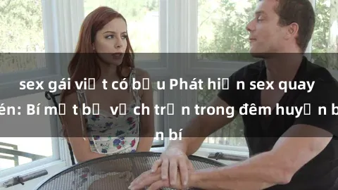 sex gái việt có bầu Phát hiện sex quay lén: Bí mật bị vạch trần trong đêm huyền bí