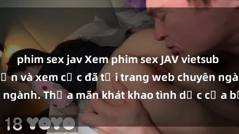 phim sex jav Xem phim sex JAV vietsub HD miễn phí hấp dẫn và xem cực đã tại trang web chuyên ngành. Thỏa mãn khát khao tình dục của bạn ngay hôm nay!