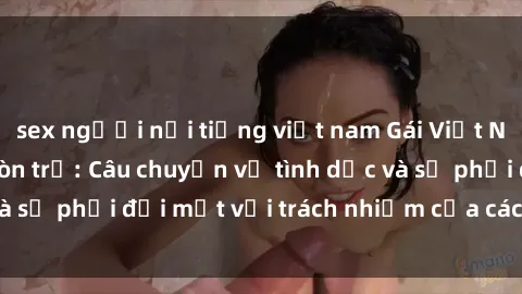 sex người nổi tiếng việt nam Gái Việt Nam mang thai khi còn trẻ: Câu chuyện về tình dục và sự phải đối mặt với trách nhiệm của các cô gái trẻ.