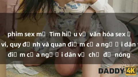 phim sex mỹ Tìm hiểu về văn hóa sex ở Việt Nam: Hành vi, quy định và quan điểm của người dân về chủ đề nóng
