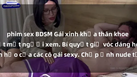 phim sex BDSM Gái xinh khỏa thân khoe dáng nóng bỏng đốt mắt người xem. Bí quyết giữ vóc dáng hoàn hảo của các cô gái sexy. Chụp ảnh nude tự tin không sợ lộ hàng.