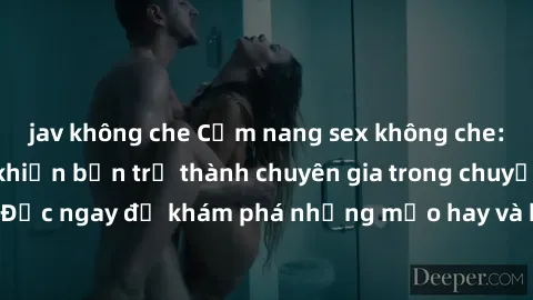 jav không che Cẩm nang sex không che: Những bí quyết khiến bạn trở thành chuyên gia trong chuyện ấy! Đọc ngay để khám phá những mẹo hay và bí quyết tình dục không che.