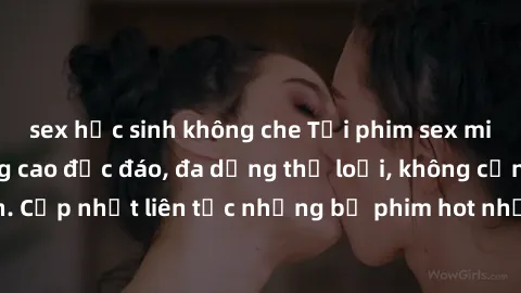 sex học sinh không che Tải phim sex miễn phí chất lượng cao độc đáo, đa dạng thể loại, không cần đăng ký tài khoản. Cập nhật liên tục những bộ phim hot nhất trên thị trường. Sự lựa chọn hàng đầu cho n