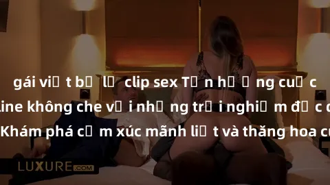 gái việt bị lộ clip sex Tận hưởng cuộc sống tình dục online không che với những trải nghiệm độc đáo và mới lạ. Khám phá cảm xúc mãnh liệt và thăng hoa cùng đối tác tại các trang web chuyên nghiệp.