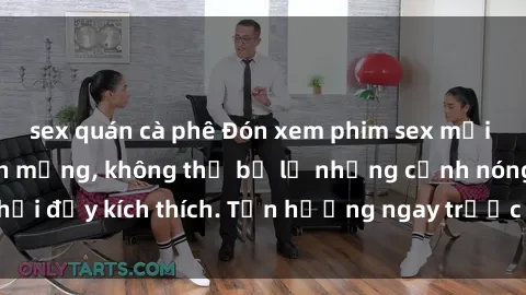 sex quán cà phê Đón xem phim sex mới nhất đang hot trên mạng, không thể bỏ lỡ những cảnh nóng hổi đầy kích thích. Tận hưởng ngay trước khi bị xoá chóng mặt!