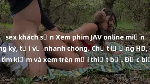 sex khách sạn Xem phim JAV online miễn phí không cần đăng ký, tải về nhanh chóng. Chất lượng HD, dễ dàng tìm kiếm và xem trên mọi thiết bị. Đặc biệt, không quảng cáo làm phiền.