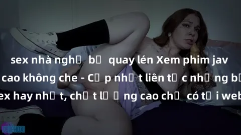 sex nhà nghỉ bị quay lén Xem phim jav hd miễn phí đỉnh cao không che - Cập nhật liên tục những bộ phim sex hay nhất, chất lượng cao chỉ có tại website chuyên nghiệp hàng đầu.