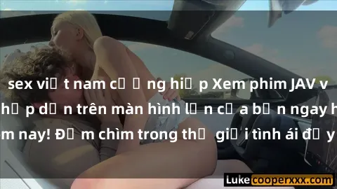 sex việt nam cưỡng hiếp Xem phim JAV vietsub mới nhất và hấp dẫn trên màn hình lớn của bạn ngay hôm nay! Đắm chìm trong thế giới tình ái đầy nóng bỏng và kích thích.