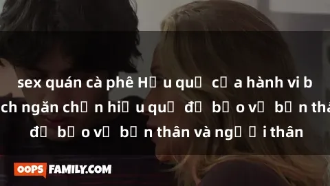 sex quán cà phê Hậu quả của hành vi bạo dâm sex và cách ngăn chặn hiệu quả để bảo vệ bản thân và người thân