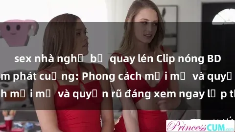 sex nhà nghỉ bị quay lén Clip nóng BDSM khiến người xem phát cuồng: Phong cách mới mẻ và quyến rũ đáng xem ngay lập tức!