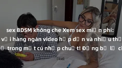 sex BDSM không che Xem sex miễn phí: Cùng trải nghiệm với hàng ngàn video hấp dẫn và nhiều thể loại đa dạng chỉ trong một cú nhấp chuột! Đừng bỏ lỡ cơ hội thưởng thức tuyệt vời này ngay hôm nay!