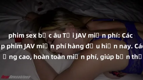 phim sex bắc âu Tải JAV miễn phí: Các trang web cung cấp phim JAV miễn phí hàng đầu hiện nay. Các tác phẩm chất lượng cao, hoàn toàn miễn phí, giúp bạn thỏa mãn niềm đam mê mà không tốn kém.
