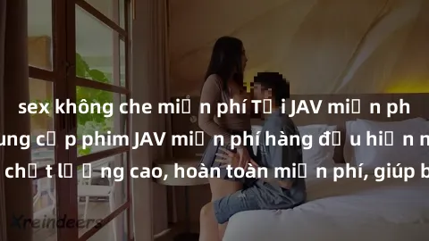 sex không che miễn phí Tải JAV miễn phí: Các trang web cung cấp phim JAV miễn phí hàng đầu hiện nay. Các tác phẩm chất lượng cao, hoàn toàn miễn phí, giúp bạn thỏa mãn niềm đam mê mà không tốn kém.