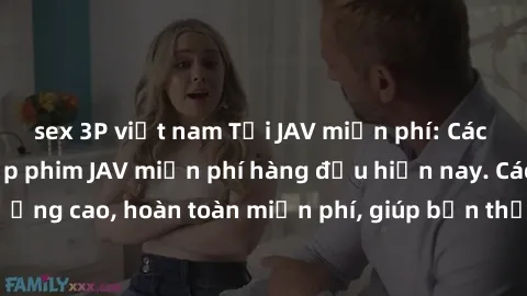 sex 3P việt nam Tải JAV miễn phí: Các trang web cung cấp phim JAV miễn phí hàng đầu hiện nay. Các tác phẩm chất lượng cao, hoàn toàn miễn phí, giúp bạn thỏa mãn niềm đam mê mà không tốn kém.
