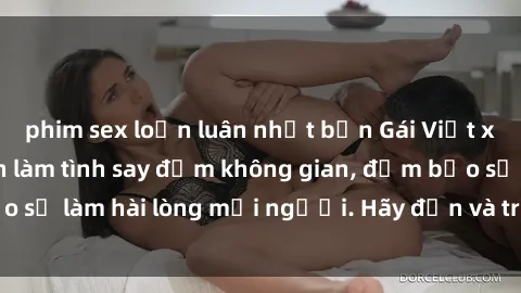 phim sex loạn luân nhật bản Gái Việt xinh đẹp, nồng nàn làm tình say đắm không gian, đảm bảo sẽ làm hài lòng mọi người. Hãy đến và trải nghiệm ngay!