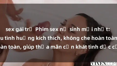 sex gái trẻ Phim sex nữ sinh mới nhất: Trải nghiệm nhiều tình huống kích thích, không che hoàn toàn, giúp thỏa mãn cơn khát tình dục của các bạn trẻ