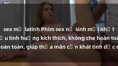 sex mỹ latinh Phim sex nữ sinh mới nhất: Trải nghiệm nhiều tình huống kích thích, không che hoàn toàn, giúp thỏa mãn cơn khát tình dục của các bạn trẻ