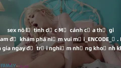 sex nô lệ tình dục Mở cánh cửa thế giới sex MILF Việt Nam để khám phá niềm vui mới_ENCODE_. Hãy tham gia ngay để trải nghiệm những khoảnh khắc đầy kích thích và đam mê.