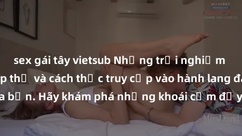 sex gái tây vietsub Những trải nghiệm mới lạ với sex tập thể và cách thức truy cập vào hành lang đam mê của bạn. Hãy khám phá những khoái cảm đầy kích thích với tập thể hấp dẫn!