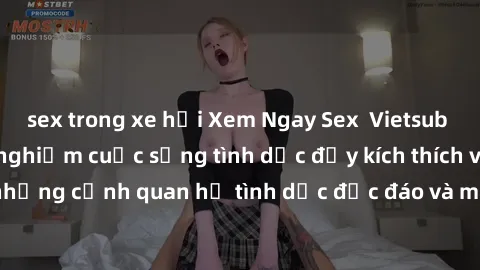 sex trong xe hơi Xem Ngay Sex  Vietsub Full HD - Cùng trải nghiệm cuộc sống tình dục đầy kích thích với những cảnh quan hệ tình dục độc đáo và mãnh liệt trong bộ phim này!