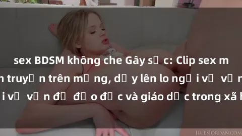 sex BDSM không che Gây sốc: Clip sex mẹ con Việt Nam lan truyền trên mạng, dấy lên lo ngại về vấn đề đạo đức và giáo dục trong xã hội hiện nay.