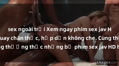 sex ngoài trời Xem ngay phim sex jav HD với những cảnh quay chân thực, hấp dẫn không che. Cùng thưởng thức những bộ phim sex jav HD hot nhất hiện nay!